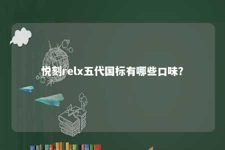 悦刻relx五代国标有哪些口味？ 